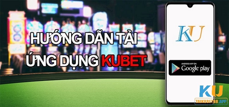 Hướng dẫn tải ứng dụng Kubet